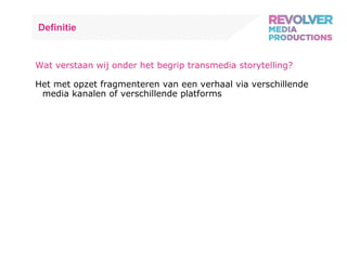 Definitie Wat verstaan wij onder het begrip transmedia storytelling? Het met opzet fragmenteren van een verhaal via verschillende media kanalen of verschillende platforms 