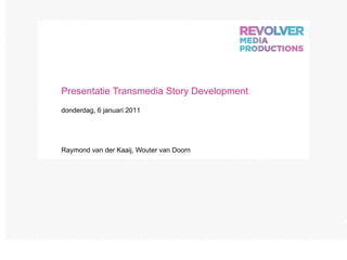 Presentatie Transmedia Story Development Raymond van der Kaaij, Wouter van Doorn donderdag, 6 januari 2011 