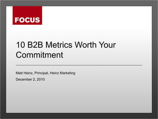 10 B2B Metrics Worth Your Commitment Matt Heinz, Principal, Heinz Marketing December 2, 2010 