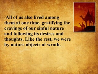 3 All of us also lived among them at one time, gratifying the cravings of our sinful nature and following its desires and thoughts. Like the rest, we were by nature objects of wrath. 