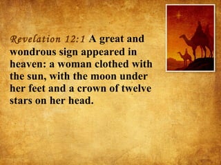 Revelation 12:1  A great and wondrous sign appeared in heaven: a woman clothed with the sun, with the moon under her feet and a crown of twelve stars on her head. 
