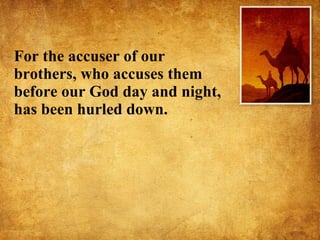 For the accuser of our brothers, who accuses them before our God day and night, has been hurled down.  