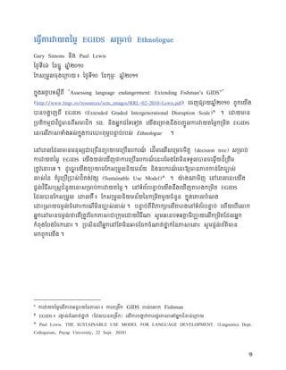 Ethnologue

Gary Simons          Paul Lewis




                “Assessing language endangerment: Extending Fishman’s GIDS ”        3




(http://www.lingv.ro/resources/scm_images/RRL-02-2010-Lewis.pdf)
              EGIDS (Extended Graded Intergenerational Disruption Scale)
                               SIL                                                         EGIDS
                                                  Ethnologue


                                                                         (decision tree)
             EGIDS


                                 (Sustainable Use Model)
                                                                                    EGIDS




                                               GIDS            Fishman
  EGIDS                    (             )

  Paul Lewis. THE SUSTAINABLE USE MODEL FOR LANGUAGE DEVELOPMENT. (Linguistics Dept.
Colloquium, Payap University, 22 Sept. 2010)




                                                                                               1
 