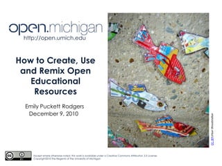 http://open.umich.edu How to Create, Use and Remix Open Educational Resources  Emily Puckett Rodgers December 9, 2010  CC: BYUrban Woodstalker Except where otherwise noted, this work is available under a Creative Commons Attribution 3.0 License. Copyright2010 The Regents of the University of Michigan 