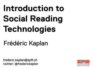 Introduction to
Social Reading
Technologies
Frédéric Kaplan

frederic.kaplan@ep!.ch
twitter: @frederickaplan
 