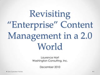 Revisiting “Enterprise” Content Management in a 2.0 World Laurence Hart Washington Consulting, Inc. December 2010 1 See Speaker Notes 