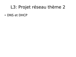 L3: Projet réseau thème 2
● DNS et DHCP
 