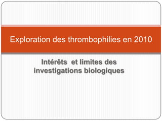 Intérêts  et limites des investigations biologiques Exploration des thrombophilies en 2010 