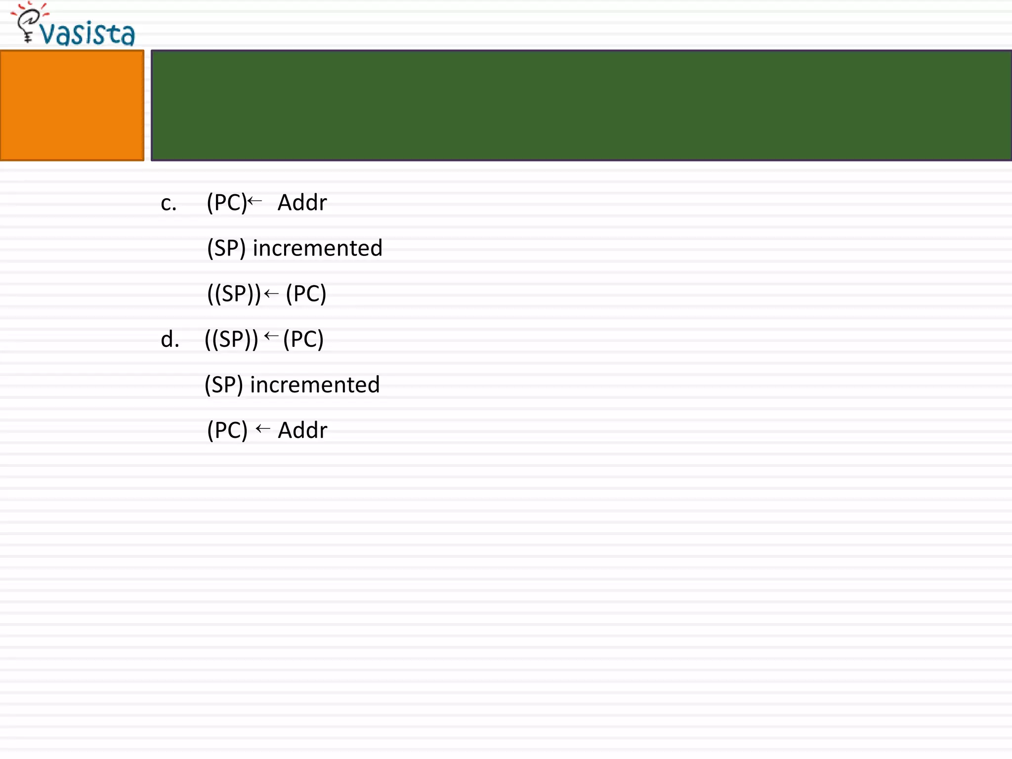 c.   (PC)   Addr
     (SP) incremented
     ((SP)) (PC)
d. ((SP)) (PC)
     (SP) incremented
     (PC)   Addr
 
