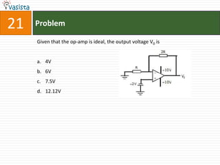 21   Problem

     Given that the op-amp is ideal, the output voltage V0 is


     a. 4V
     b. 6V
     c. 7.5V
     d. 12.12V
 