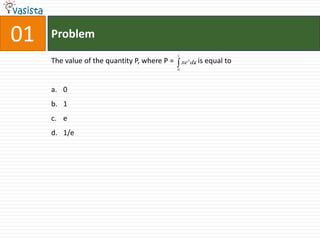 01   Problem
                                              1
     The value of the quantity P, where P =       xe x dx is equal
                                                        ,            to
                                              0




     a. 0
     b. 1
     c. e
     d. 1/e
 