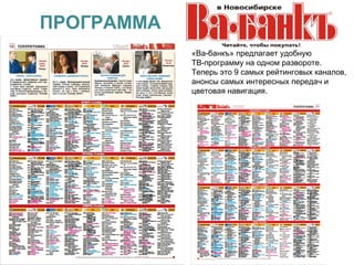 ПРОГРАММАА
             «Ва-банкъ» предлагает удобную
             ТВ-программу на одном развороте.
             Теперь это 9 самых рейтинговых каналов,
             анонсы самых интересных передач и
             цветовая навигация.
 