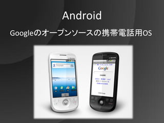 Android
Googleのオープンソースの携帯電話用OS
 