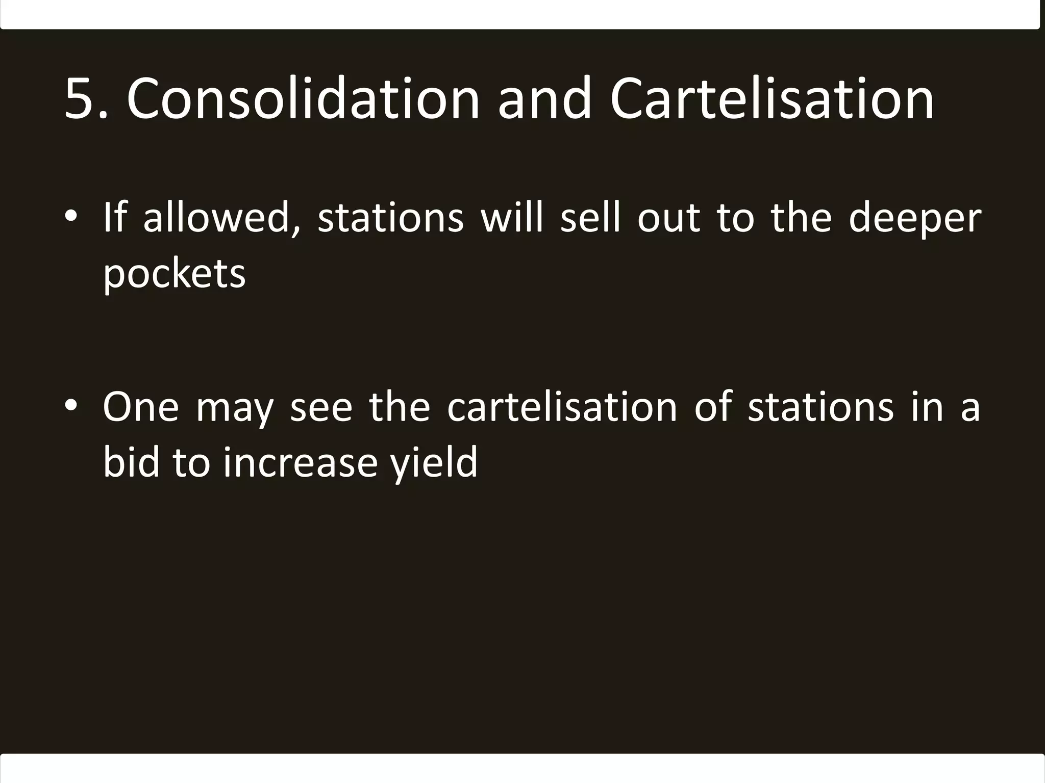 5. Consolidation and CartelisationIf allowed, stations will sell out to the deeper pocketsOne may see the cartelisation of stations in a bid to increase yield