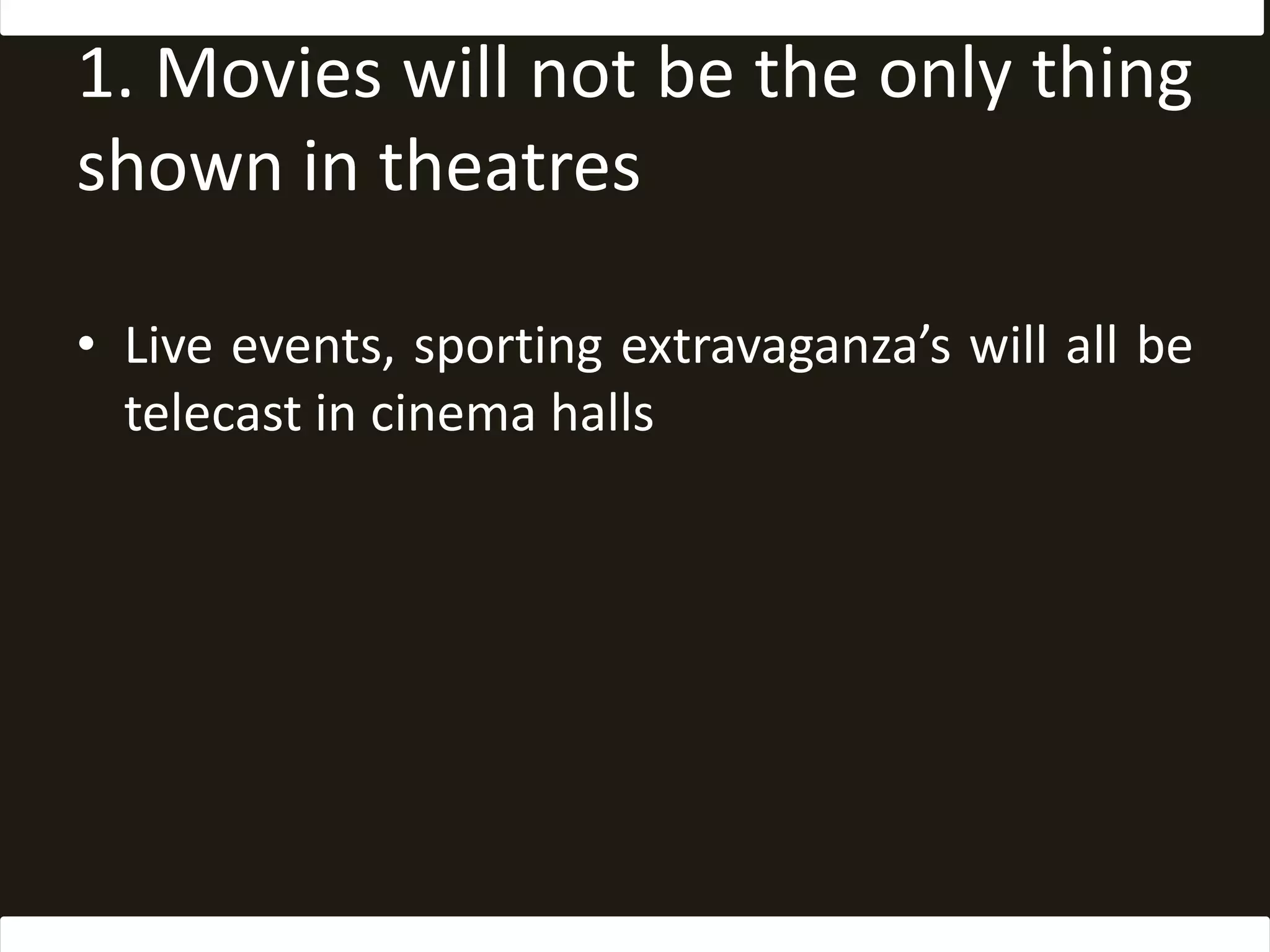 1. Movies will not be the only thing shown in theatresLive events, sporting extravaganza’s will all be telecast in cinema halls