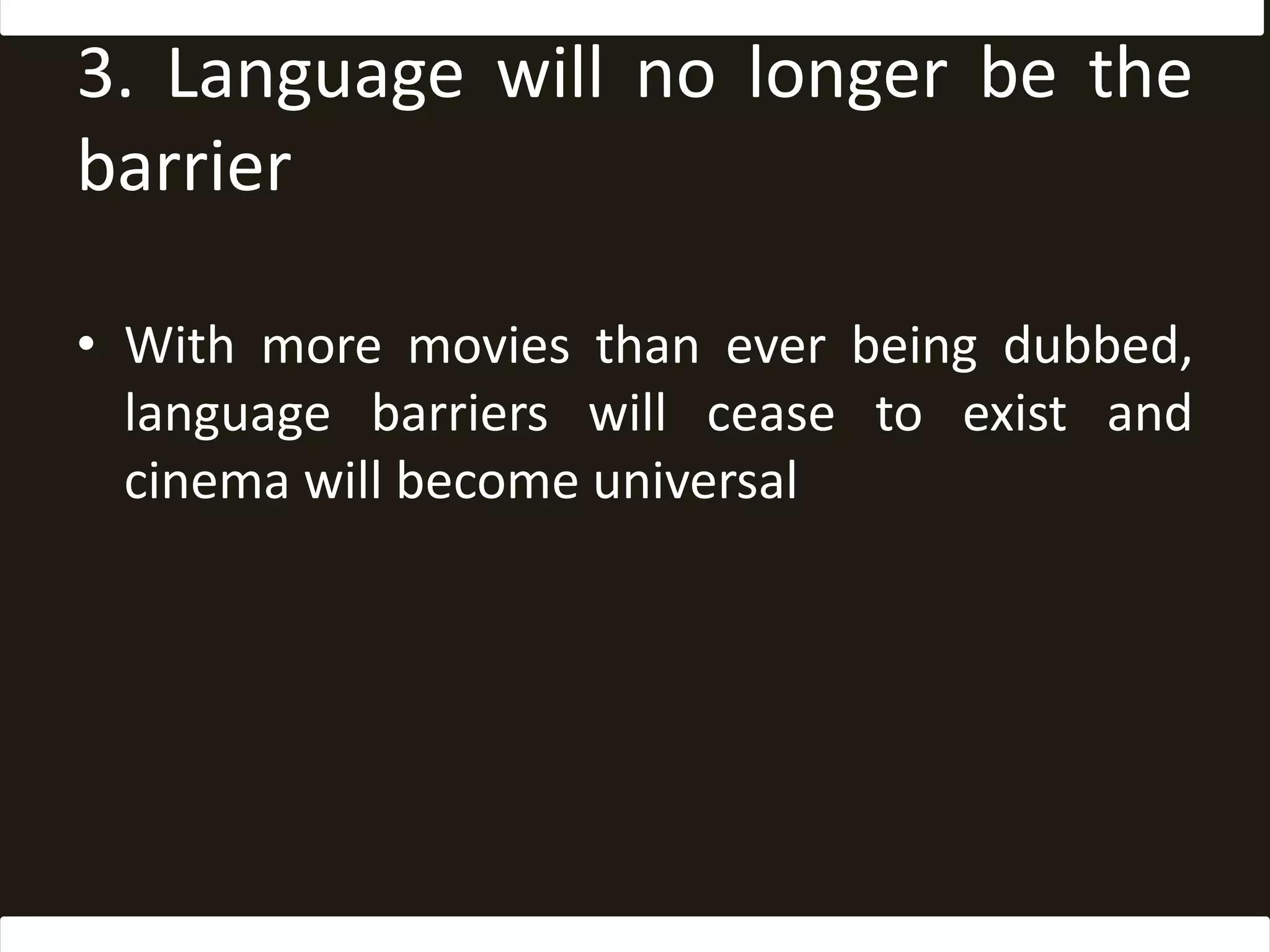 3. Language will no longer be the barrierWith more movies than ever being dubbed, language barriers will cease to exist and cinema will become universal