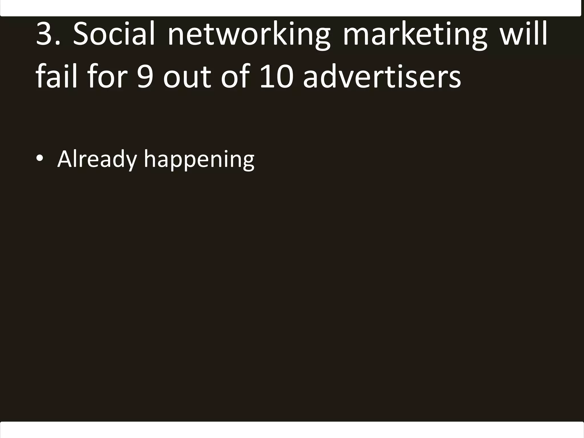 3. Social networking marketing will fail for 9 out of 10 advertisersAlready happening