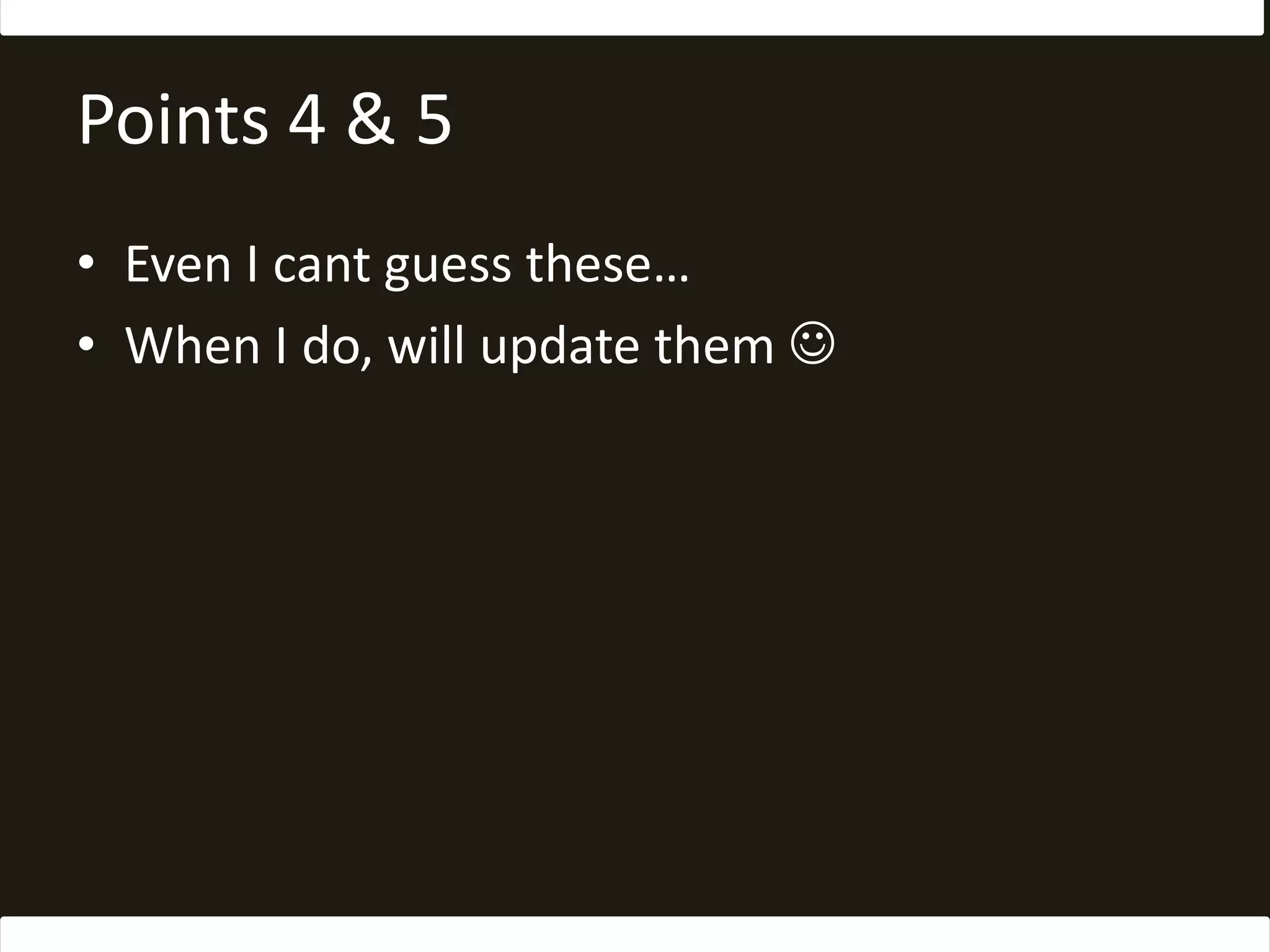 Points 4 & 5Even I cant guess these…When I do, will update them 