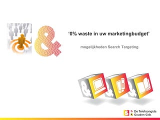 ‘0% waste in uw marketingbudget’  mogelijkheden Search Targeting 