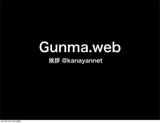 Gunma.web
                  挨拶 @kanayannet




2010年12月12日日曜日
 
