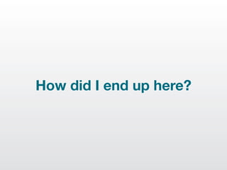 How did I end up here?
 