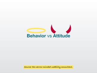 Behavior vs Attitude




Source: the narrow minded usability consultant.
 