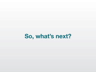 So, what’s next?
 