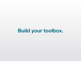 Build your toolbox.
 