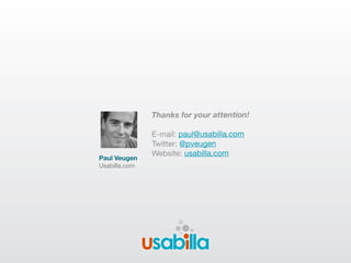 Thanks for your attention!

                 E-mail: paul@usabilla.com
                 Twitter: @pveugen
                 Website: usabilla.com
Paul Veugen
Usabilla.com




               !"#$%&#"'$!()%#*+,+!-
 