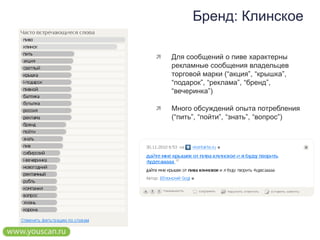 Бренд: КлинскоеДля сообщений о пиве характерны рекламные сообщения владельцев торговой марки (“акция”, “крышка”, “подарок”, “реклама”, “бренд”, “вечеринка”)Много обсуждений опыта потребления (“пить”, “пойти”, “знать”, “вопрос”)