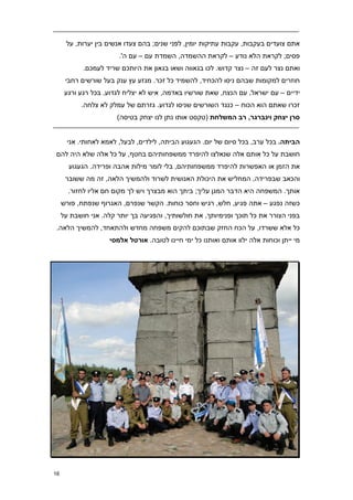 ‫אתם צועדים בעקבות, עקבות עתיקות יומין, לפני שנים; בהם צעדו אנשים בין יערות, על‬
                        ‫פסים; לקראת הלא נודע – לקראת ההשמדה, השמדת עם – עם ה'.‬
            ‫ואתם נצר לעם זה – נצר קדוש. לכו בגאווה ושאו בגאון את היותכם שריד לעמכם.‬
      ‫חוזרים למקומות שבהם ניסו להכחיד, להשמיד כל זכר. מגזע עץ ענק בעל שורשים רחבי‬
      ‫ידיים – עם ישראל, עם הנצח, שאת שורשיו באדמה, איש לא יצליח לגדוע. בכל רגע ורגע‬
           ‫זכרו שאתם הוא הכוח – כנגד השורשים שניסו לגדוע. גזרתם של עמלק לא צלחה.‬
                       ‫סרן יצחק וינברגר, רב המשלחת (טקסט אותו נתן לנו יצחק בטיסה)‬


       ‫הביתה8 בכל ערב, בכל סיום של יום. הגעגוע הביתה, לילדים, לבעל, לאמא לאחותי. אני‬
‫חושבת על כל אותם אלה שנאלצו להיפרד ממשפחותיהם בחטף, על כל אלה שלא היה להם‬
       ‫את הזמן או האפשרות להיפרד ממשפחותיהם, בלי לומר מילות אהבה ופרידה. הגעגוע‬
      ‫והכאב שבפרידה, המחליש את היכולת האנושית לשרוד ולהמשיך הלאה, זה מה ששובר‬
       ‫אותך. המשפחה היא הדבר המגן עליך; ביתך הוא מבצרך ויש לך מקום חם אליו לחזור.‬
     ‫כשזה נפגע – אתה פגיע, חלש, רגיש וחסר כוחות. הקשר שנפרם, האגרוף שנפתח, פורש‬
     ‫בפני הצורר את כל תוכך ופנימיותך, את חולשותיך, והפגיעה בך יותר קלה. אני חושבת על‬
 ‫כל אלא ששרדו, על הכח החזק שבתוכם להקים משפחה מחדש ולהתאחד, להמשיך הלאה.‬
                     ‫מי ייתן וכוחות אלה ילוו אותם ואותנו כל ימי חיינו לטובה. אורטל אלמסי‬




‫61‬
 