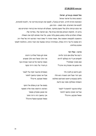 ‫יום שישי 21208.2810‬


                                                        ‫נמל תעופה בן-גוריון, ישראל8‬
                                                        ‫המטוס נוחת על אדמת ישראל.‬
 ‫המציאות חוזרת לחיינו. התורים בנתב"ג, לאסוף את הקניות מהדיוטי פרי, לחכות למזוודות,‬
                                             ‫לפגוש את האהובים. כמה פשוט – ככה נכון.‬
      ‫אני נכנס הביתה והלב שלי פועם בחוזקה. מעולם לא הערכתי את קירותיי הפרטיים כמו‬
               ‫ברגע זה. תחושת הבטחון שקיימת בבית שלי, עם האישה שלי, במדינה שלי.‬
          ‫שאלת האלוהים עלתה במסע באופן בלתי נמנע, וכל אחד מאיתנו לקח את השאלה‬
     ‫והתשובה למקומות האמונה שלו. אשתי סיפרה לי שאת השיר המרגש הזה של שולי רנד,‬
‫היא שמעה כל עוד הייתי בפולין. כשחזרתי הביתה שמעתי את השיר איתה, והחלטתי לשתף‬
                                                                      ‫אתכם במילותיו.‬


                                                                   ‫אייכה – שולי רנד‬
              ‫אותו זקן וכסיל שולח בי חיצים‬             ‫ריבונו של עולם אם נדבר גלויות‬
           ‫אני הולך וכושל הוא הולך ומעצים‬             ‫לפעמים אין לי כח בעולמך להיות‬
       ‫נשמה קדושה אל נא תבכי שבורת כנף‬                           ‫אנא מפניך אסתתר?‬
              ‫הן תעידי עלי כמה הייתי נכסף‬             ‫מה אטען מה אצטדק מה אדבר?‬


           ‫כשסודות מהעבר פקדו עלי לעצור‬                       ‫חנון ורחום הן לפניך גלוי‬
              ‫אבל אני מוסיף בחושך לחתור‬            ‫כאן יהודי שעל חוט השערה הוא תלוי‬
                    ‫ושואל ומבקש, אייכה!?‬        ‫נלחם בעצבות בייאוש המכרסם כתולעת‬
                                                     ‫השמחה נסתלקה ממני וגם הדעת‬
            ‫בסופו של יום הן אפלט אל החוף‬
         ‫האדמה הרחומה אותי אליה תאסוף‬                  ‫קולות מהעבר לוחשים לי לעצור‬
                  ‫ואז אצעק ואצטדק ואספר‬                  ‫אבל אני מוסיף בחושך לחתור‬
               ‫איך בחושך הזה הייתי חותר‬                        ‫ושואל ומבקש, אייכה!?‬
              ‫ושואל ומבקש וכוסף! אייכה!?‬




‫53‬
 