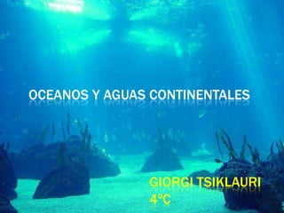 OCEANOS Y AGUAS CONTINENTALES
GIORGI TSIKLAURI
4ºC
 