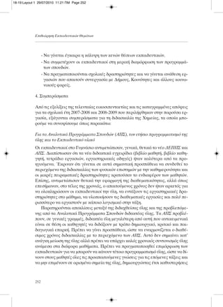- Να γίνεται έγκαιρα η κάλυψη των κενών θέσεων εκπαιδευτικών.
- Να συμμετέχουν οι εκπαιδευτικοί στη μερική διαμόρφωση των προγραμμά-
των σπουδών.
- Να πραγματοποιούνται σχολικές δραστηριότητες και να γίνεται ανάθεση ερ-
γασιών που απαιτούν συνεργασία με Δήμους, Κοινότητες και άλλους κοινω-
νικούς φορείς.
4. Συμπεράσματα
Από τις εξελίξεις της τελευταίας εικοσιπενταετίας και τις καταγραμμένες απόψεις
για τα σχολικά έτη 2007-2008 και 2008-2009 που περιλήφθηκαν στην παρούσα ερ-
γασία, εξάγονται συμπεράσματα για τη διδασκαλία της Χημείας, τα οποία μπο-
ρούμε να συνοψίσουμε όπως παρακάτω:
Για τα Αναλυτικά Προγράμματα Σπουδών (ΑΠΣ), τον ετήσιο προγραμματισμό της
ύλης και το Εκπαιδευτικό υλικό
Οι εκπαιδευτικοί στο Γυμνάσιο αντιμετώπισαν, γενικά, θετικά το νέο ΔΕΠΠΣ και
ΑΠΣ. Διαπίστωσαν ότι τα νέα διδακτικά εγχειρίδια (βιβλίο μαθητή, βιβλίο καθη-
γητή, τετράδιο εργασιών, εργαστηριακός οδηγός) ήταν καλύτερα από τα προ-
ηγούμενα. Έκριναν ότι γίνεται σε αυτά σημαντική προσπάθεια να συνδεθεί το
περιεχόμενο της διδασκαλίας των φυσικών επιστημών με την καθημερινότητα και
οι μικρές πειραματικές δραστηριότητες κρατούσαν το ενδιαφέρον των μαθητών.
Επίσης, αντιμετώπισαν θετικά την εφαρμογή της διαθεματικότητας, αλλά όπως
επεσήμαναν, στο τέλος της χρονιάς, ο απαιτούμενος χρόνος δεν ήταν αρκετός για
να ολοκληρώσουν οι εκπαιδευτικοί την ύλη, να εντάξουν τις εργαστηριακές δρα-
στηριότητες στο μάθημα, να υλοποιήσουν τις διαθεματικές εργασίες και πολύ πε-
ρισσότερο να εργαστούν με κάποιο λογισμικό στην τάξη.
Παρατηρούνται αποκλίσεις μεταξύ της διδαχθείσας ύλης και της προβλεπόμε-
νης από τα Αναλυτικά Προγράμματα Σπουδών διδακτέας ύλης. Τα ΑΠΣ προβλέ-
πουν, σε γενικές γραμμές, διδακτέα ύλη μεγαλύτερη από αυτή που αντικειμενικά
είναι σε θέση οι καθηγητές να διδάξουν με τρόπο δημιουργικό, κριτικό και παι-
δαγωγικά επαρκή. Πρέπει να γίνει προσπάθεια, ώστε να εναρμονίζεται ο διαθέ-
σιμος χρόνος διδασκαλίας με το περιεχόμενο των ΑΠΣ. Αυτό δεν σημαίνει κατ’
ανάγκη μείωση της ύλης αλλά πρέπει να υπάρχει καλός χρονικός συντονισμός ύλης
ανάμεσα στα διάφορα μαθήματα. Πρέπει να πραγματοποιηθεί επιμόρφωση των
εκπαιδευτικών για να μπορούν να κάνουν τέτοιο προγραμματισμό ύλης, ώστε να δί-
νουν στους μαθητές όλες τις προαπαιτούμενες γνώσεις για τις επόμενες τάξεις και
να μην επιμένουν σε ορισμένα σημεία της ύλης, δημιουργώντας έτσι καθυστερήσεις
Επιθεώρηση Εκπαιδευτικών Θεμάτων
252
18-19:Layout 1 29/07/2010 11:21 ΠΜ Page 252
 
