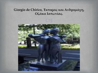
Giorgio de Chirico, Έκτορας και Ανδρομάχη,
Οζάκα Ιαπωνίας.
 