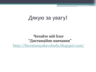 Дякую за увагу!
Читайте мій блог
“Дистанційне навчання”
http://literaturayaksvoboda.blogspot.com/
 