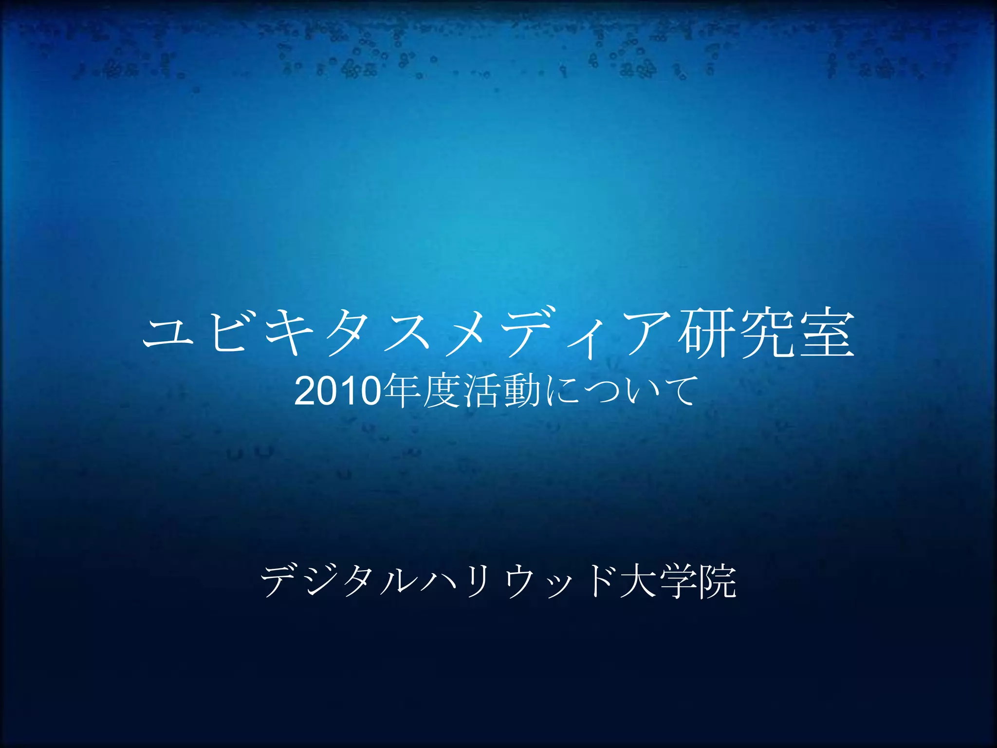 ユビキタスメディア研究室
  2010年度活動について



  デジタルハリウッド大学院
 