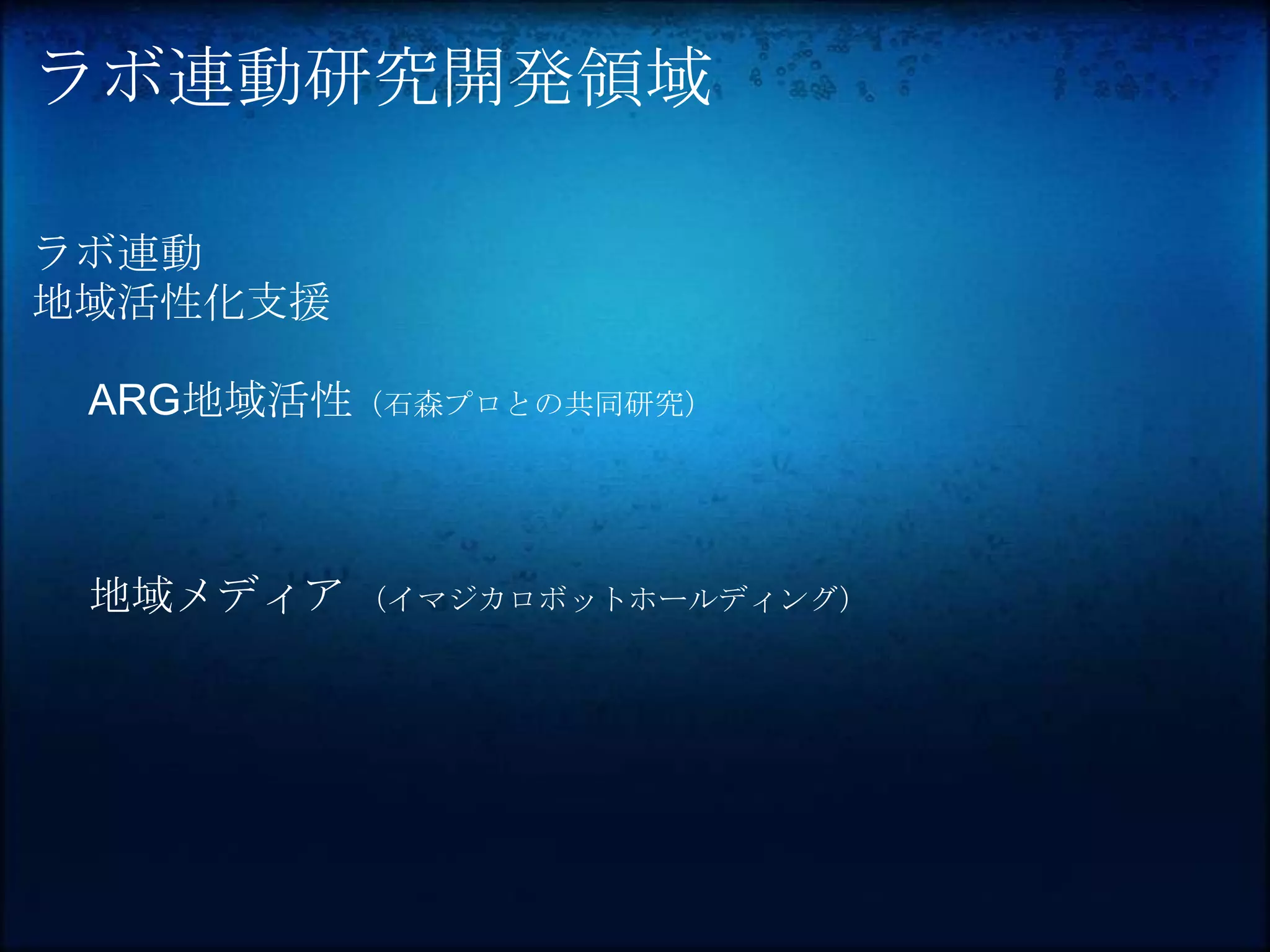 ラボ連動研究開発領域

ラボ連動
地域活性化支援

 ARG地域活性（石森プロとの共同研究）



 地域メディア （イマジカロボットホールディング）
 