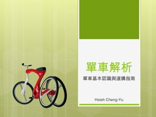 單車解析
單車基本認識與選購指南

Hsieh Cheng-Yu

 