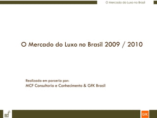 O Mercado do Luxo no Brasil 2009 / 2010




 Realizada em parceria por:
 MCF Consultoria e Conhecimento & GfK Brasil
 