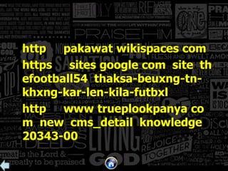 http
pakawat wikispaces com
https
sites google com site th
efootball54 thaksa-beuxng-tnkhxng-kar-len-kila-futbxl
http
www trueplookpanya co
m new cms_detail knowledge
20343-00