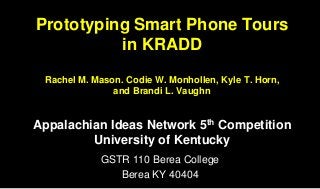 Prototyping Smart Phone Tours
in KRADD
Rachel M. Mason. Codie W. Monhollen, Kyle T. Horn,
and Brandi L. Vaughn
Appalachian Ideas Network 5th Competition
University of Kentucky
GSTR 110 Berea College
Berea KY 40404
 