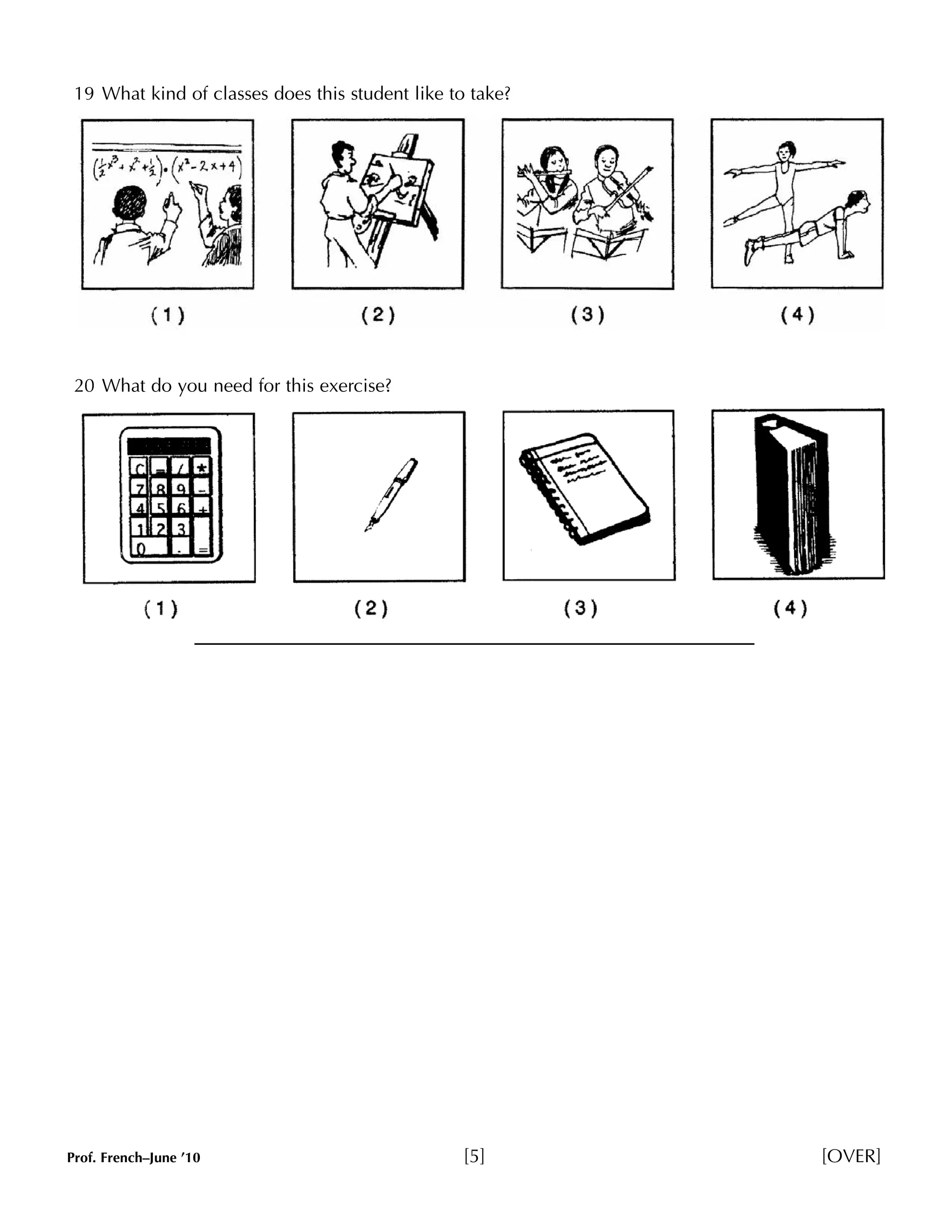 19 What kind of classes does this student like to take? 
20 What do you need for this exercise? 
Prof. French–June ’10 [5] [OVER] 
 