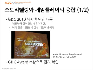 스토리텔링와 게임플레이의 융합 (1/2)
•GDC 2010 에서 확인된 내용
– 예전부터 있어왔던 내용이지만,
– 이 방향을 채용한 완성형 게임이 출시됨
•GDC Award 수상으로 입지 확인
29
Active Cine...