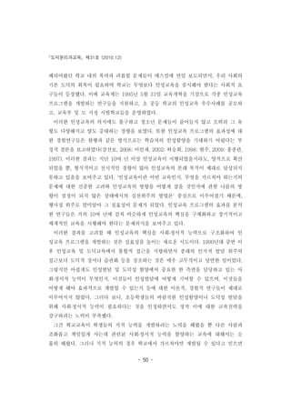 도덕윤리과교육 제31호 (2010.12)
- 50 -
폐되어왔던 학교 내의 폭력과 괴롭힘 문제들이 매스컴에 연일 보도되면서, 우리 사회의
기본 도덕의 회복이 필요하며 학교는 무엇보다 인성교육을 중시해야 한다는 사회적 요
구들이 등장했다. 이에 교육계는 1995년 5월 31일 교육개혁을 기점으로 각종 인성교육
프로그램을 개발하는 연구들을 지원하고, 초 중등 학교의 인성교육 우수사례를 공모하
고, 교육부 및 도 지정 시범학교들을 운영하였다.
이러한 인성교육의 의지에도 불구하고 청소년 문제들이 줄어들지 않고 오히려 그 유
형도 다양해지고 양도 증대하는 경향을 보였다. 또한 인성교육 프로그램의 효과성에 대
한 경험연구들은 현행과 같은 방식으로는 학습자의 인성함양을 기대하기 어렵다는 부
정적 결론을 보고하였다(강선보, 2008; 이인재, 2002; 허승희, 1998; 현주, 2009; 홍종관,
1997). 이러한 결과는 지난 10여 년 이상 인성교육이 시행되었을지라도, 양적으로 확산
되었을 뿐, 형식적이고 전시적인 경향이 많아 인성교육의 본래 목적이 제대로 달성되지
못하고 있음을 보여주고 있다. '인성교육이란 어떤 교육인지, 무엇을 가르쳐야 하는지의
문제에 대한 신중한 고려와 인성교육의 방향을 어떻게 잡을 것인가에 관한 나름의 방
향이 설정이 되지 않은 상태에서의 실천위주의 방법론' 중심으로 이루어졌기 때문에,
행사성 위주로 말미암아 그 실효성이 문제가 되었다. 인성교육 프로그램의 효과를 분석
한 연구들은 거의 10여 년에 걸쳐 비슷하게 인성교육의 핵심을 구체화하고 장기적이고
체계적인 교육을 시행해야 한다는 문제의식을 보여주고 있다.
이러한 결과를 고려할 때 인성교육의 핵심을 사회․정서적 능력으로 구조화하여 인
성교육 프로그램을 개발하는 것은 실효성을 높이는 새로운 시도이다. 1990년대 중반 이
후 인성교육 및 도덕교육에서 통합적 접근을 지향하면서 종래의 인지적 발달 위주의
접근보다 도덕적 정서나 습관화 등을 강조하는 것은 매우 고무적이고 당연한 일이었다.
그렇지만 아쉽게도 인성발달 및 도덕성 함양에서 중요한 한 측면을 담당하고 있는 사
회․정서적 능력이 무엇인지, 이것들이 인성발달에 어떻게 기여할 수 있으며, 이것들을
어떻게 해야 효과적으로 계발할 수 있는지 등에 대한 이론적, 경험적 연구들이 제대로
이루어지지 않았다. 그러다 보니, 초등학생들의 바람직한 인성함양이나 도덕성 발달을
위해 사회․정서적 능력이 필요하다는 것을 인정하면서도 정작 이에 대한 교육전략을
강구하려는 노력이 부족했다.
그간 학교교육이 학생들의 지적 능력을 개발하려는 노력을 해왔을 뿐 다른 사람과
조화롭고 책임있게 사는데 관련된 사회․정서적 능력을 함양하는 교육에 대해서는 소
홀히 해왔다. 그러나 지적 능력의 경우 학교에서 가르쳐야만 개발될 수 있다고 믿으면
 