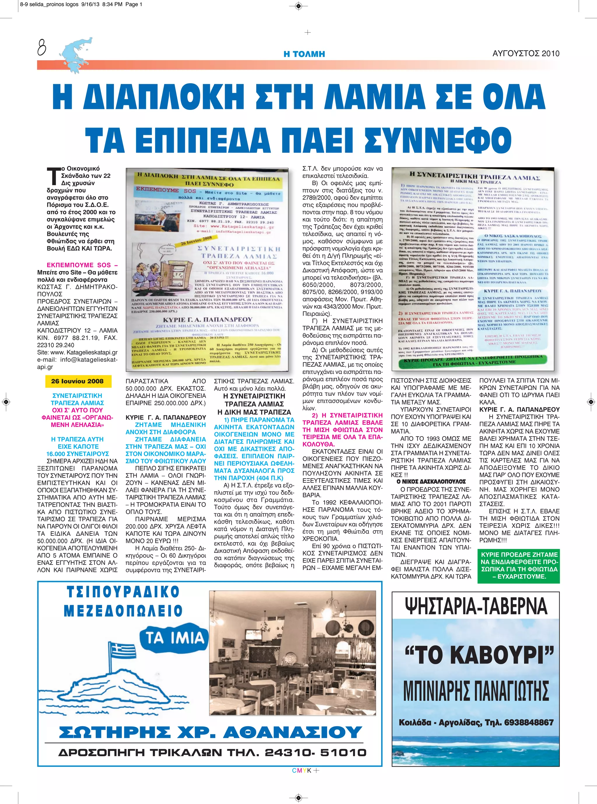 Τ
ο Οικονομικό
Σκάνδαλο των 22
Δις χρυσών
δραχμών που
αναγράφεται όλο στο
Πόρισμα του Σ.Δ.Ο.Ε.
από το έτος 2000 και το
συγκαλύψανε επιμελώς
οι Άρχοντες και κ.κ.
Βουλευτές της
Φθιώτιδας να έρθει στη
Βουλή ΕΔΩ ΚΑΙ ΤΩΡΑ.
ΕΚΠΕΜΠΟΥΜΕ SOS –
Μπείτε στο Site – Θα μάθετε
πολλά και ενδιαφέροντα
ΚΩΣΤΑΣ Γ. ΔΗΜΗΤΡΑΚΟ-
ΠΟΥΛΟΣ
ΠΡΟΕΔΡΟΣ ΣΥΝΕΤΑΙΡΩΝ –
ΔΑΝΕΙΟΛΗΠΤΩΝ ΕΓΓΥΗΤΩΝ
ΣΥΝΕΤΑΙΡΙΣΤΙΚΗΣ ΤΡΑΠΕΖΑΣ
ΛΑΜΙΑΣ
ΚΑΠΟΔΙΣΤΡΙΟΥ 12 – ΛΑΜΙΑ
ΚΙΝ. 6977 88.21.19, FAX.
22310 29.240
Site: www. Katagelieskatapi.gr
e-mail: info@katagelieskat-
api.gr
26 Iουνίου 2008
ΣΥΝΕΤΑΙΡΙΣΤΙΚΗ
ΤΡΑΠΕΖΑ ΛΑΜΙΑΣ
ΟΧΙ Σ’ ΑΥΤΟ ΠΟΥ
ΦΑΙΝΕΤΑΙ ΩΣ «ΟΡΓΑΝΩ-
ΜΕΝΗ ΛΕΗΛΑΣΙΑ»
Η ΤΡΑΠΕΖΑ ΑΥΤΗ
ΕΙΧΕ ΚΑΠΟΤΕ
16.000 ΣΥΝΕΤΑΙΡΟΥΣ
ΣΗΜΕΡΑ ΑΡΧΙΖΕΙ ΗΔΗ ΝΑ
ΞΕΣΠΙΤΩΝΕΙ ΠΑΡΑΝΟΜΑ
ΤΟΥ ΣΥΝΕΤΑΙΡΟΥΣ ΠΟΥ ΤΗΝ
ΕΜΠΙΣΤΕΥΤΗΚΑΝ ΚΑΙ ΟΙ
ΟΠΟΙΟΙ ΕΞΑΠΑΤΗΘΗΚΑΝ ΣΥ-
ΣΤΗΜΑΤΙΚΑ ΑΠΟ ΑΥΤΗ ΜΕ-
ΤΑΤΡΕΠΟΝΤΑΣ ΤΗΝ ΒΙΑΣΤΙ-
ΚΑ ΑΠΟ ΠΙΣΤΩΤΙΚΟ ΣΥΝΕ-
ΤΑΙΡΙΣΜΟ ΣΕ ΤΡΑΠΕΖΑ ΓΙΑ
ΝΑ ΠΑΡΟΥΝ ΟΙ ΟΛΙΓΟΙ ΦΙΛΟΙ
ΤΑ ΕΙΔΙΚΑ ΔΑΝΕΙΑ ΤΩΝ
50.000.000 ΔΡΧ. (Η ΙΔΙΑ ΟΙ-
ΚΟΓΕΝΕΙΑ ΑΠΟΤΕΛΟΥΜΕΝΗ
ΑΠΟ 5 ΑΤΟΜΑ ΕΜΠΑΙΝΕ Ο
ΕΝΑΣ ΕΓΓΥΗΤΗΣ ΣΤΟΝ ΑΛ-
ΛΟΝ ΚΑΙ ΠΑΙΡΝΑΝΕ ΧΩΡΙΣ
ΠΑΡΑΣΤΑΤΙΚΑ ΑΠΟ
50.000.000 ΔΡΧ. ΕΚΑΣΤΟΣ.
ΔΗΛΑΔΗ Η ΙΔΙΑ ΟΙΚΟΓΕΝΕΙΑ
ΕΠΑΙΡΝΕ 250.000.000 ΔΡΧ.)
ΚΥΡΙΕ Γ. Α. ΠΑΠΑΝΔΡΕΟΥ
ΖΗΤΑΜΕ ΜΗΔΕΝΙΚΗ
ΑΝΟΧΗ ΣΤΗ ΔΙΑΦΘΟΡΑ
ΖΗΤΑΜΕ ΔΙΑΦΑΝΕΙΑ
ΣΤΗΝ ΤΡΑΠΕΖΑ ΜΑΣ – ΟΧΙ
ΣΤΟΝ ΟΙΚΟΝΟΜΙΚΟ ΜΑΡΑ-
ΣΜΟ ΤΟΥ ΦΘΙΩΤΙΚΟΥ ΛΑΟΥ
ΠΕΠΛΟ ΣΙΓΗΣ ΕΠΙΚΡΑΤΕΙ
ΣΤΗ ΛΑΜΙΑ – ΟΛΟΙ ΓΝΩΡΙ-
ΖΟΥΝ – ΚΑΝΕΝΑΣ ΔΕΝ ΜΙ-
ΛΑΕΙ ΦΑΝΕΡΑ ΓΙΑ ΤΗ ΣΥΝΕ-
ΤΑΙΡΙΣΤΙΚΗ ΤΡΑΠΕΖΑ ΛΑΜΙΑΣ
– Η ΤΡΟΜΟΚΡΑΤΙΑ ΕΙΝΑΙ ΤΟ
ΟΠΛΟ ΤΟΥΣ.
ΠΑΙΡΝΑΜΕ ΜΕΡΙΣΜΑ
200.000 ΔΡΧ. ΧΡΥΣΑ ΛΕΦΤΑ
ΚΑΠΟΤΕ ΚΑΙ ΤΩΡΑ ΔΙΝΟΥΝ
ΜΟΝΟ 20 ΕΥΡΩ !!!
Η Λαμία διαθέτει 250- Δι-
κηγόρους – Οι 60 Δικηγόροι
περίπου εργάζονται για τα
συμφέροντα της ΣΥΝΕΤΑΙΡΙ-
ΣΤΙΚΗΣ ΤΡΑΠΕΖΑΣ ΛΑΜΙΑΣ.
Αυτό και μόνο λέει πολλά.
Η ΣΥΝΕΤΑΙΡΙΣΤΙΚΗ
ΤΡΑΠΕΖΑ ΛΑΜΙΑΣ
Η ΔΙΚΗ ΜΑΣ ΤΡΑΠΕΖΑ
1) ΠΗΡΕ ΠΑΡΑΝΟΜΑ ΤΑ
ΑΚΙΝΗΤΑ ΕΚΑΤΟΝΤΑΔΩΝ
ΟΙΚΟΓΕΝΕΙΩΝ ΜΟΝΟ ΜΕ
ΔΙΑΤΑΓΕΣ ΠΛΗΡΩΜΗΣ ΚΑΙ
ΟΧΙ ΜΕ ΔΙΚΑΣΤΙΚΕΣ ΑΠΟ-
ΦΑΣΕΙΣ. ΕΠΙΠΛΕΟΝ ΠΑΙΡ-
ΝΕΙ ΠΕΡΙΟΥΣΙΑΚΑ ΩΦΕΛΗ-
ΜΑΤΑ ΔΥΣΑΝΑΛΟΓΑ ΠΡΟΣ
ΤΗΝ ΠΑΡΟΧΗ (404 Π.Κ)
Α) Η Σ.Τ.Λ. έτρεξε να εξο-
πλιστεί με την ισχύ του δεδι-
κασμένου στα Γραμμάτια.
Τούτο όμως δεν συνεπάγε-
ται και ότι η απαίτηση επεδι-
κάσθη τελεσιδίκως, καθότι
κατά νόμον η Διαταγή Πλη-
ρωμής αποτελεί απλώς τίτλο
εκτελεστό, και όχι βεβαίως
Δικαστική Απόφαση εκδοθεί-
σα κατόπιν διαγνώσεως της
διαφοράς, οπότε βεβαίως η
Σ.Τ.Λ. δεν μπορούσε καν να
επικαλεστεί τελεσιδικία.
Β) Οι οφειλές μας εμπί-
πτουν στις διατάξεις του ν.
2789/2000, αφού δεν εμπίπτει
στις εξαιρέσεις που προβλέ-
πονται στην παρ. 8 του νόμου
και τούτο διότι: η απαίτηση
της Τράπεζας δεν έχει κριθεί
τελεσίδικα, ως απαιτεί η νό-
μος, καθόσον σύμφωνα με
πρόσφατη νομολογία έχει κρι-
θεί ότι η Δ/γή Πληρωμής «εί-
ναι Τίτλος Εκτελεστός και όχι
Δικαστική Απόφαση, ώστε να
μπορεί να τελεσιδικήσει» (βλ.
6050/2000, 8073/2000,
8075/00, 8266/2000, 9193/00
αποφάσεις Μον. Πρωτ. Αθη-
νών και 4343/2000 Μον. Πρωτ.
Πειραιώς).
Γ) Η ΣΥΝΕΤΑΙΡΙΣΤΙΚΗ
ΤΡΑΠΕΖΑ ΛΑΜΙΑΣ με τις με-
θοδεύσεις της εισπράττει πα-
ράνομα επιπλέον ποσά.
Δ) Οι μεθοδεύσεις αυτές
της ΣΥΝΕΤΑΙΡΙΣΤΙΚΗΣ ΤΡΑ-
ΠΕΖΑΣ ΛΑΜΙΑΣ, με τις οποίες
επιτυγχάνει να εισπράττει πα-
ράνομα επιπλέον ποσά προς
βλάβη μας, οδηγούν σε ακυ-
ρότητα των πλέον των νομί-
μων επιτασσομένων κονδυ-
λίων.
2) Η ΣΥΝΕΤΑΙΡΙΣΤΙΚΗ
ΤΡΑΠΕΖΑ ΛΑΜΙΑΣ ΕΒΑΛΕ
ΤΗ ΜΙΣΗ ΦΘΙΩΤΙΔΑ ΣΤΟΝ
ΤΕΙΡΕΣΙΑ ΜΕ ΟΛΑ ΤΑ ΕΠΑ-
ΚΟΛΟΥΘΑ.
ΕΚΑΤΟΝΤΑΔΕΣ ΕΙΝΑΙ ΟΙ
ΟΙΚΟΓΕΝΕΙΕΣ ΠΟΥ ΠΙΕΖΟ-
ΜΕΝΕΣ ΑΝΑΓΚΑΣΤΗΚΑΝ ΝΑ
ΠΟΥΛΗΣΟΥΝ ΑΚΙΝΗΤΑ ΣΕ
ΕΞΕΥΤΕΛΙΣΤΙΚΕΣ ΤΙΜΕΣ ΚΑΙ
ΑΛΛΕΣ ΕΓΙΝΑΝ ΜΑΛΛΙΑ ΚΟΥ-
ΒΑΡΙΑ.
Το 1992 ΚΕΦΑΛΑΙΟΠΟΙ-
ΗΣΕ ΠΑΡΑΝΟΜΑ τους τό-
κους των Γραμματίων χιλιά-
δων Συνεταίρων και οδήγησε
έτσι τη μισή Φθιώτιδα στη
ΧΡΕΟΚΟΠΙΑ.
Επί 90 χρόνια ο ΠΙΣΤΩΤΙ-
ΚΟΣ ΣΥΝΕΤΑΙΡΙΣΜΟΣ ΔΕΝ
ΕΙΧΕ ΠΑΡΕΙ ΣΠΙΤΙΑ ΣΥΝΕΤΑΙ-
ΡΩΝ – ΕΙΧΑΜΕ ΜΕΓΑΛΗ ΕΜ-
ΠΙΣΤΟΣΥΝΗ ΣΤΙΣ ΔΙΟΙΚΗΣΕΙΣ
ΚΑΙ ΥΠΟΓΡΑΦΑΜΕ ΜΕ ΜΕ-
ΓΑΛΗ ΕΥΚΟΛΙΑ ΤΑ ΓΡΑΜΜΑ-
ΤΙΑ ΜΕΤΑΞΥ ΜΑΣ.
ΥΠΑΡΧΟΥΝ ΣΥΝΕΤΑΙΡΟΙ
ΠΟΥ ΕΧΟΥΝ ΥΠΟΓΡΑΨΕΙ ΚΑΙ
ΣΕ 10 ΔΙΑΦΟΡΕΤΙΚΑ ΓΡΑΜ-
ΜΑΤΙΑ.
ΑΠΟ ΤΟ 1993 ΟΜΩΣ ΜΕ
ΤΗΝ ΙΣΧΥ ΔΕΔΙΚΑΣΜΕΝΟΥ
ΣΤΑ ΓΡΑΜΜΑΤΙΑ Η ΣΥΝΕΤΑΙ-
ΡΙΣΤΙΚΗ ΤΡΑΠΕΖΑ ΛΑΜΙΑΣ
ΠΗΡΕ ΤΑ ΑΚΙΝΗΤΑ ΧΩΡΙΣ ΔΙ-
ΚΕΣ !!
Ο ΝΙΚΟΣ ΔΑΣΚΑΛΟΠΟΥΛΟΣ
Ο ΠΡΟΕΔΡΟΣ ΤΗΣ ΣΥΝΕ-
ΤΑΙΡΙΣΤΙΚΗΣ ΤΡΑΠΕΖΑΣ ΛΑ-
ΜΙΑΣ ΑΠΟ ΤΟ 2001 ΠΑΡΟΤΙ
ΒΡΗΚΕ ΑΔΕΙΟ ΤΟ ΧΡΗΜΑ-
ΤΟΚΙΒΩΤΙΟ ΑΠΟ ΠΟΛΛΑ ΔΙ-
ΣΕΚΑΤΟΜΜΥΡΙΑ ΔΡΧ. ΔΕΝ
ΕΚΑΝΕ ΤΙΣ ΟΠΟΙΕΣ ΝΟΜΙ-
ΚΕΣ ΕΝΕΡΓΕΙΕΣ ΑΠΑΙΤΟΥΝ-
ΤΑΙ ΕΝΑΝΤΙΟΝ ΤΩΝ ΥΠΑΙ-
ΤΙΩΝ.
ΔΙΕΓΡΑΨΕ ΚΑΙ ΔΙΑΓΡΑ-
ΦΕΙ ΜΑΛΙΣΤΑ ΠΟΛΛΑ ΔΙΣΕ-
ΚΑΤΟΜΜΥΡΙΑ ΔΡΧ. ΚΑΙ ΤΩΡΑ
ΠΟΥΛΑΕΙ ΤΑ ΣΠΙΤΙΑ ΤΩΝ ΜΙ-
ΚΡΩΝ ΣΥΝΕΤΑΙΡΩΝ ΓΙΑ ΝΑ
ΦΑΝΕΙ ΟΤΙ ΤΟ ΙΔΡΥΜΑ ΠΑΕΙ
ΚΑΛΑ.
ΚΥΡΙΕ Γ. Α. ΠΑΠΑΝΔΡΕΟΥ
Η ΣΥΝΕΤΑΙΡΙΣΤΙΚΗ ΤΡΑ-
ΠΕΖΑ ΛΑΜΙΑΣ ΜΑΣ ΠΗΡΕ ΤΑ
ΑΚΙΝΗΤΑ ΧΩΡΙΣ ΝΑ ΕΧΟΥΜΕ
ΒΑΛΕΙ ΧΡΗΜΑΤΑ ΣΤΗΝ ΤΣΕ-
ΠΗ ΜΑΣ ΚΑΙ ΕΠΙ 10 ΧΡΟΝΙΑ
ΤΩΡΑ ΔΕΝ ΜΑΣ ΔΙΝΕΙ ΟΛΕΣ
ΤΙΣ ΚΑΡΤΕΛΕΣ ΜΑΣ ΓΙΑ ΝΑ
ΑΠΟΔΕΙΞΟΥΜΕ ΤΟ ΔΙΚΙΟ
ΜΑΣ ΠΑΡ’ ΟΛΟ ΠΟΥ ΕΧΟΥΜΕ
ΠΡΟΣΦΥΓΕΙ ΣΤΗ ΔΙΚΑΙΟΣΥ-
ΝΗ. ΜΑΣ ΧΟΡΗΓΕΙ ΜΟΝΟ
ΑΠΟΣΠΑΣΜΑΤΙΚΕΣ ΚΑΤΑ-
ΣΤΑΣΕΙΣ.
ΕΠΙΣΗΣ Η Σ.Τ.Λ. ΕΒΑΛΕ
ΤΗ ΜΙΣΗ ΦΘΙΩΤΙΔΑ ΣΤΟΝ
ΤΕΙΡΕΣΙΑ ΧΩΡΙΣ ΔΙΚΕΣ!!!
ΜΟΝΟ ΜΕ ΔΙΑΤΑΓΕΣ ΠΛΗ-
ΡΩΜΗΣ!!!
ΚΥΡΙΕ ΠΡΟΕΔΡΕ ΖΗΤΑΜΕ
ΝΑ ΕΝΔΙΑΦΕΡΘΕΙΤΕ ΠΡΟ-
ΣΩΠΙΚΑ ΓΙΑ ΤΗ ΦΘΙΩΤΙΔΑ
– ΕΥΧΑΡΙΣΤΟΥΜΕ.
H ΤΟΛΜΗ ΑΥΓΟΥΣΤΟΣ 20108
ΤΣ Ι ΠΟ Υ ΡΑ ΔΙ Κ Ο
Μ ΕΖ Ε Δ Ο ΠΩ Λ Ε ΙΟ
ΣΩΤΗΡΗΣ ΧΡ. ΑΘΑΝΑΣΙΟΥ
¢ΔΡΟΣΟΠΗΓΗ ΤΡΙΚΑΛΩΝ ΤΗΛ. 24310- 51010
ΨΗΣΤΑΡΙΑ-ΤΑΒΕΡΝΑ
“ΤΟ ΚΑΒΟΥΡΙ”
ΜΠΙΝΙΑΡΗΣΠΑΝΑΓΙΩΤΗΣ
Koιλάδα - Αργολίδας, Τηλ. 6938848867
CMYK
Η ΔΙΑΠΛΟΚΗ ΣΤΗ ΛΑΜΙΑ ΣΕ ΟΛΑ
ΤΑ ΕΠΙΠΕΔΑ ΠΑΕΙ ΣΥΝΝΕΦΟ
8-9 selida_proinos logos 9/16/13 8:34 PM Page 1
 