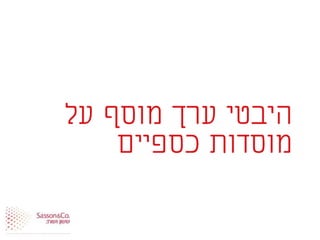‫על‬ ‫מוסף‬ ‫ערך‬ ‫היבטי‬
‫כספיים‬ ‫מוסדות‬
 