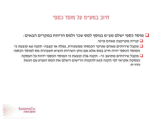 ‫במע‬ ‫חיוב‬"‫כספי‬ ‫מוסד‬ ‫על‬ ‫מ‬
‫מע‬ ‫ישלם‬ ‫כספי‬ ‫מוסד‬"‫הבאים‬ ‫במקרים‬ ‫הריווח‬ ‫ולמס‬ ‫שכר‬ ‫למס‬ ‫בנוסף‬ ‫מ‬:
‫פרטי‬ ‫מאדם‬ ‫מקרקעין‬ ‫קניית‬.
‫ממשכורת‬ ‫הכנסתו‬ ‫שעיקר‬ ‫מאדם‬ ‫שירותים‬ ‫מקבל‬,‫קצבה‬ ‫או‬ ‫גמלה‬-‫תקנה‬6‫כי‬ ‫קובעת‬ ‫א‬
‫הכספי‬ ‫למוסד‬ ‫מס‬ ‫חשבונית‬ ‫הוציא‬ ‫השירות‬ ‫נותן‬ ‫אם‬ ‫אלא‬ ‫במס‬ ‫חייב‬ ‫יהיה‬ ‫הכספי‬ ‫המוסד‬.
‫זר‬ ‫מתושב‬ ‫שירותים‬ ‫מקבל‬–‫תקנה‬6(‫ד‬)‫העסקה‬ ‫על‬ ‫ידווח‬ ‫הכספי‬ ‫המוסד‬ ‫כי‬ ‫קובעת‬
‫תקנה‬ ‫לפי‬ ‫אקראי‬ ‫כעסקת‬15‫הגשת‬ ‫עם‬ ‫המגיע‬ ‫המס‬ ‫את‬ ‫וישלם‬ ‫הרישום‬ ‫לתקנות‬ ‫א‬
‫הדו‬"‫ח‬.
 