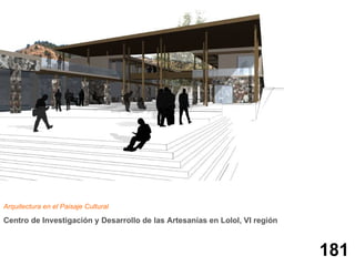 Arquitectura en el Paisaje Cultural

Centro de Investigación y Desarrollo de las Artesanías en Lolol, VI región



                                                                             181
 