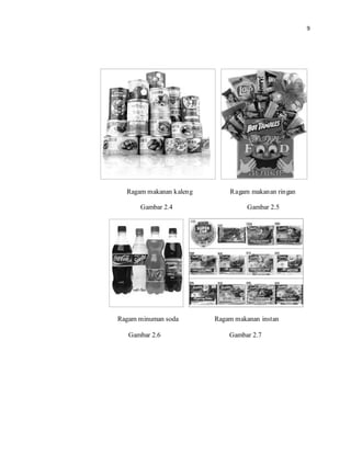 9

Ragam makanan kaleng Ragam makanan ringan
Gambar 2.4 Gambar 2.5
Ragam minuman soda Ragam makanan instan
Gambar 2.6 Gambar 2.7
 